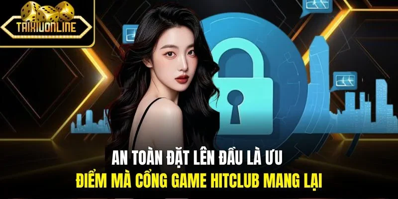 An toàn đặt lên đầu là ưu điểm mà cổng game Hitclub mang lại