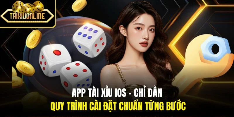 App Tài Xỉu iOS - Chỉ Dẫn Quy Trình Cài Đặt Chuẩn Từng Bước