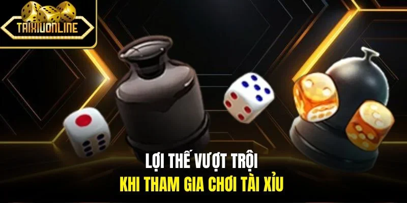 Lợi thế vượt trội khi tham gia chơi tài xỉu 
