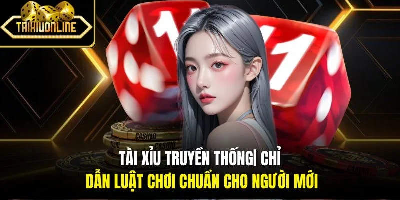Tài Xỉu Truyền Thống| Chỉ Dẫn Luật Chơi Chuẩn Cho Người Mới